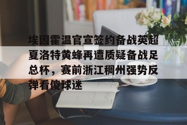 平博体育sport-埃因霍温官宣签约备战英超夏洛特黄蜂再遭质疑备战足总杯，赛前浙江稠州强势反弹看傻球迷的简单介绍